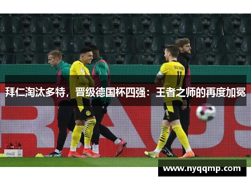 拜仁淘汰多特，晋级德国杯四强：王者之师的再度加冕