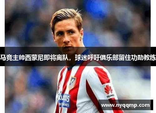 马竞主帅西蒙尼即将离队，球迷呼吁俱乐部留住功勋教练