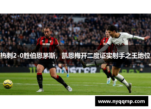 热刺2-0胜伯恩茅斯，凯恩梅开二度证实射手之王地位