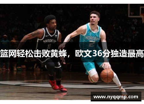 篮网轻松击败黄蜂，欧文36分独造最高