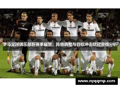 罗马足球俱乐部新赛季展望：阵容调整与目标冲击欧冠资格分析