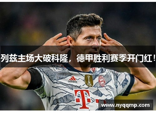 列兹主场大破科隆，德甲胜利赛季开门红！