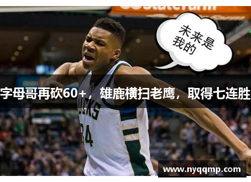 字母哥再砍60+，雄鹿横扫老鹰，取得七连胜