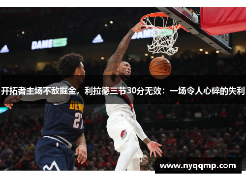 开拓者主场不敌掘金，利拉德三节30分无效：一场令人心碎的失利