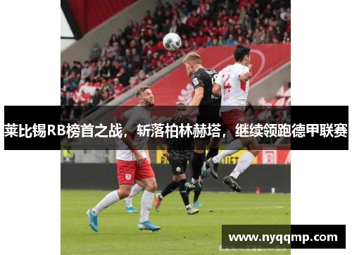 莱比锡RB榜首之战，斩落柏林赫塔，继续领跑德甲联赛