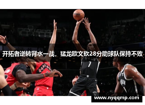 开拓者逆转背水一战，猛龙欧文砍28分助球队保持不败