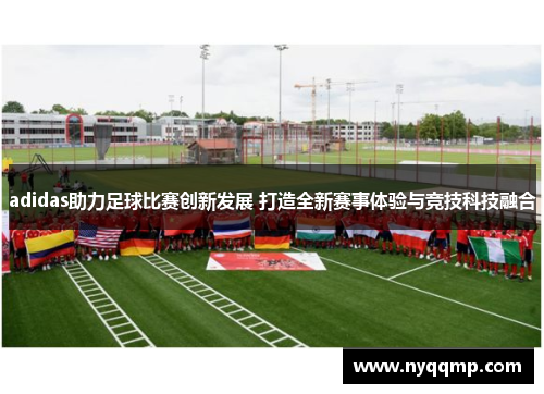 adidas助力足球比赛创新发展 打造全新赛事体验与竞技科技融合
