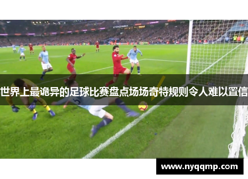 世界上最诡异的足球比赛盘点场场奇特规则令人难以置信