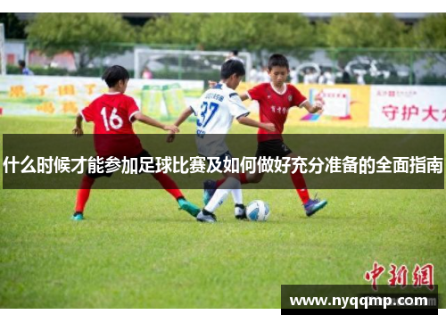 什么时候才能参加足球比赛及如何做好充分准备的全面指南