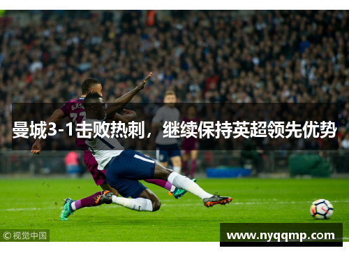 曼城3-1击败热刺，继续保持英超领先优势