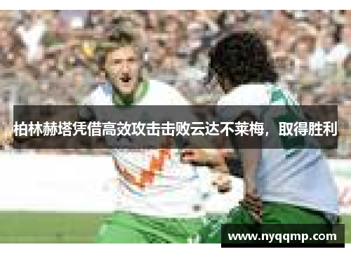 柏林赫塔凭借高效攻击击败云达不莱梅，取得胜利