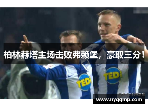 柏林赫塔主场击败弗赖堡，豪取三分！