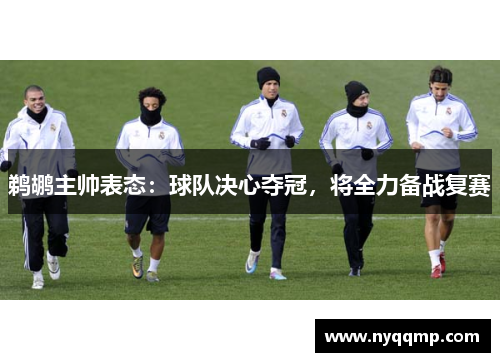 鹈鹕主帅表态：球队决心夺冠，将全力备战复赛