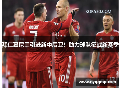 拜仁慕尼黑引进新中后卫！助力球队征战新赛季