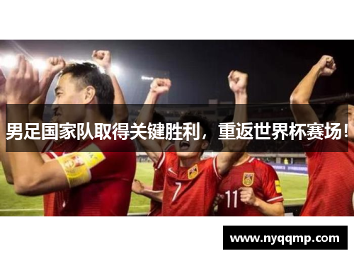 男足国家队取得关键胜利，重返世界杯赛场！