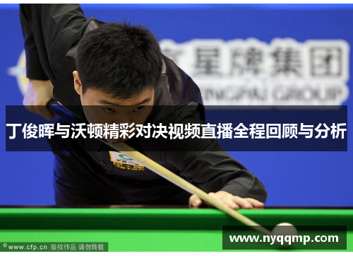 丁俊晖与沃顿精彩对决视频直播全程回顾与分析