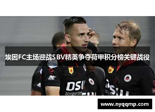 埃因FC主场迎战SBV精英争夺荷甲积分榜关键战役