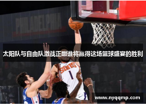 太阳队与自由队激战正酣谁将赢得这场篮球盛宴的胜利