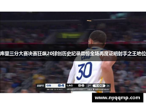 库里三分大赛决赛狂飙20球创历史纪录震惊全场再度证明射手之王地位