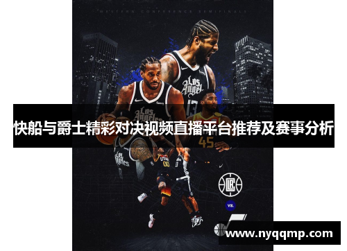 快船与爵士精彩对决视频直播平台推荐及赛事分析