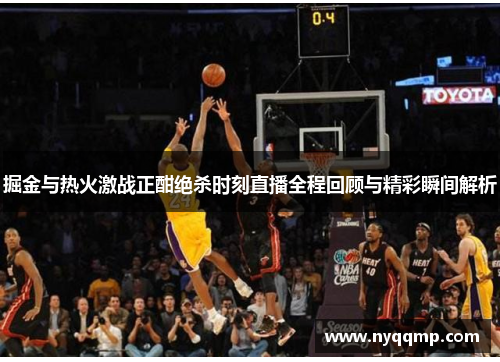 掘金与热火激战正酣绝杀时刻直播全程回顾与精彩瞬间解析