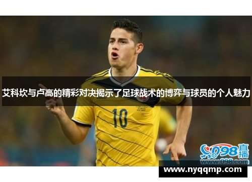 艾科坎与卢高的精彩对决揭示了足球战术的博弈与球员的个人魅力