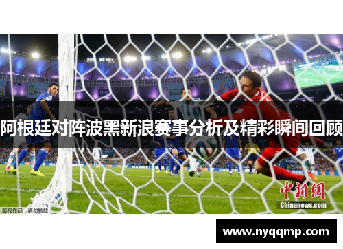 阿根廷对阵波黑新浪赛事分析及精彩瞬间回顾