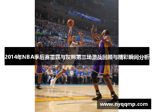 2014年NBA季后赛雷霆与灰熊第三场激战回顾与精彩瞬间分析