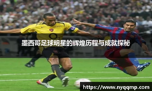 墨西哥足球明星的辉煌历程与成就探秘