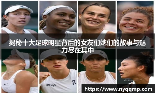 揭秘十大足球明星背后的女友们她们的故事与魅力尽在其中