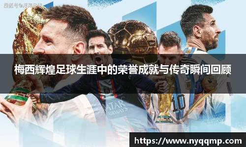 梅西辉煌足球生涯中的荣誉成就与传奇瞬间回顾