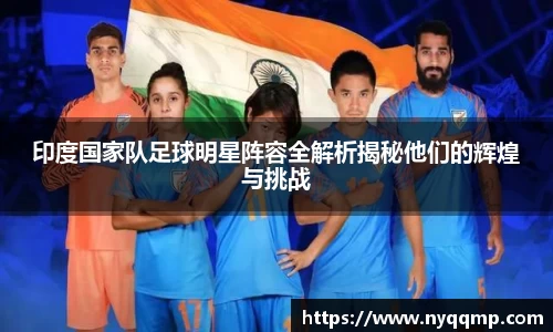 印度国家队足球明星阵容全解析揭秘他们的辉煌与挑战